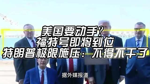 美国要动手？福特号即将到位，特朗普极限施压：不得不干了