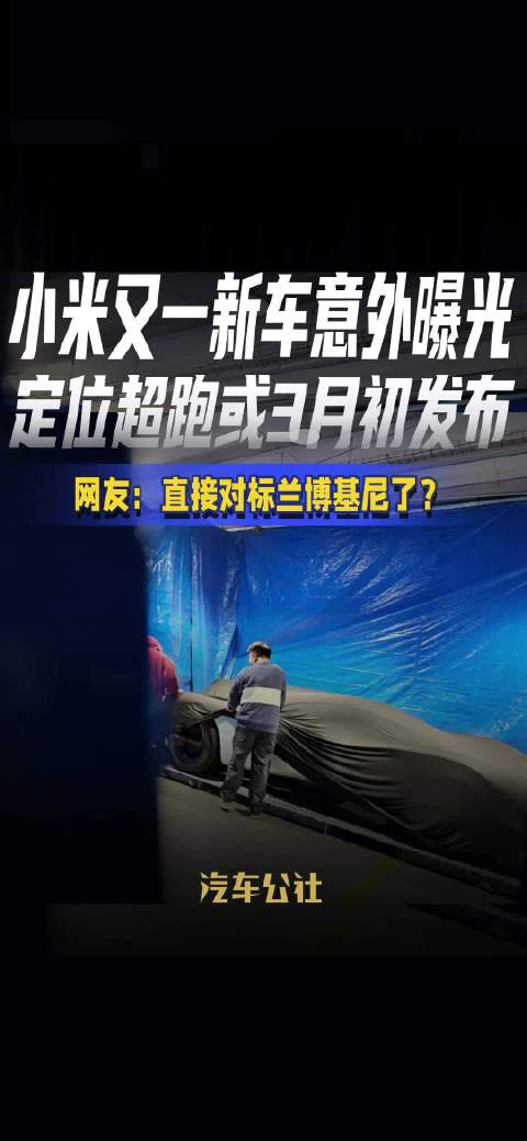 小米又一新车意外曝光 定位超跑或3月初发布 网友：直接对标兰博基尼了？
