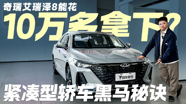探店揭秘！10万级家轿黑马奇瑞艾瑞泽8 凭什么值得拿下？