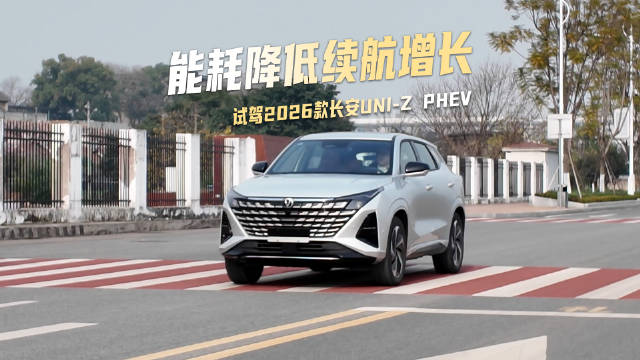 视频：试驾2026款长安UNI-Z PHEV，能耗降低续航增长