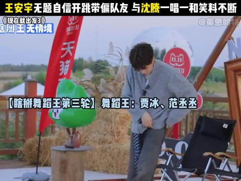 王安宇无题自信开跳带偏队友与沈腾一唱一和笑料不断