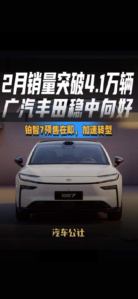 2月销量突破4.1万辆 广汽丰田稳中向好 铂智7预售在即，加速转型