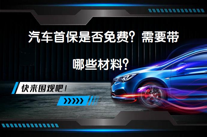 汽车首保是否免费？需要带哪些材料？