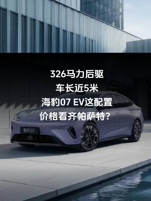 326马力后驱，车长近5米，海豹07 EV这配置，价格看齐帕萨特？