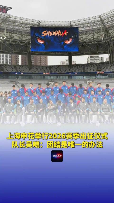 上海申花举行2026赛季出征仪式，队长吴曦：团结是唯一的办法