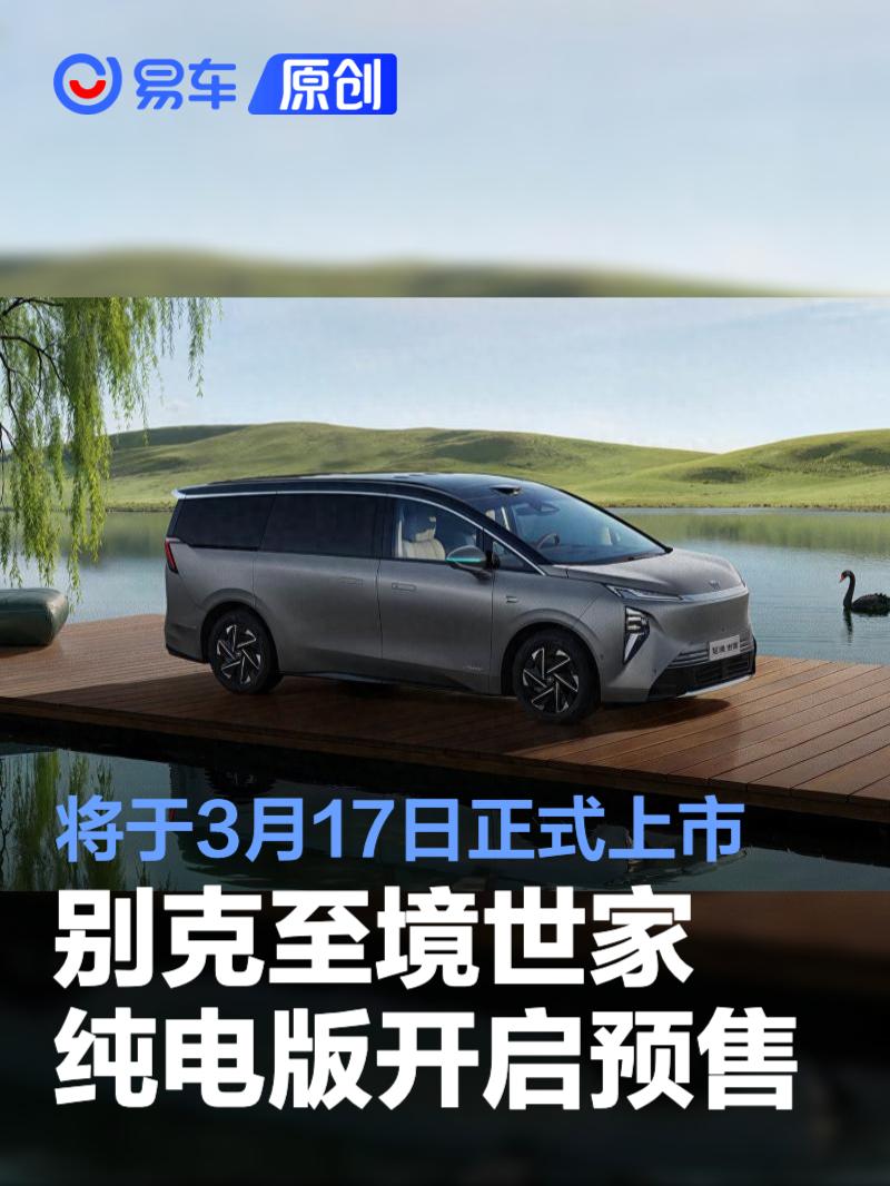 别克至境世家纯电版开启预售 将于3月17日正式上市