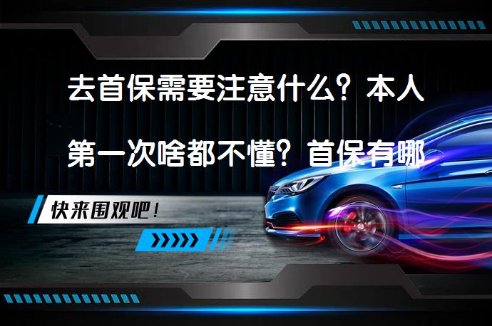 去首保需要注意什么？本人第一次啥都不懂？首保有哪些要点？