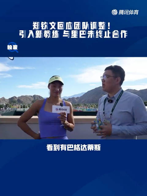 郑钦文回应团队调整 引入新教练，与里巴没有结束合作