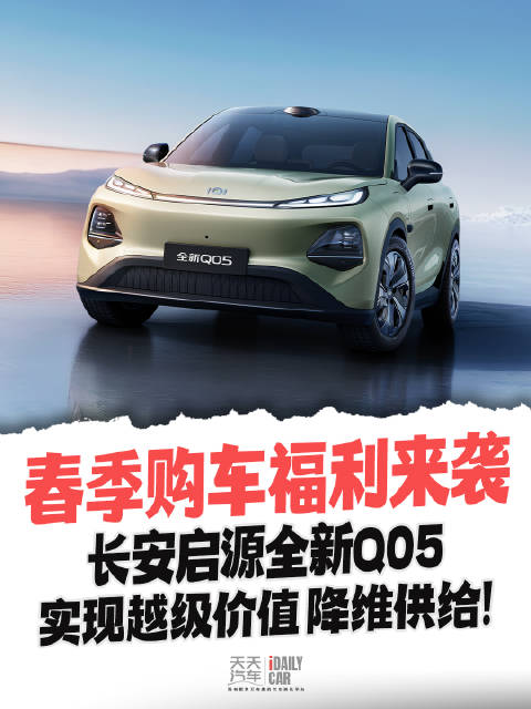 春季购车福利来袭，长安启源全新Q05，实现越级价值，降维供给！
