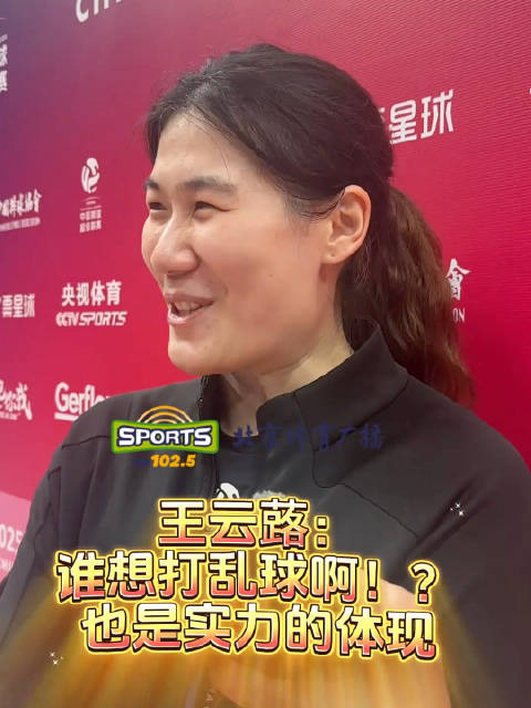 王云蕗回应“乱球女王”称号：谁想打乱球啊，也是实力的体现！