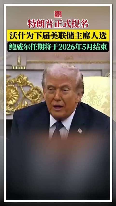 特朗普正式提名沃什为下届美联储主席人选，鲍威尔任期将于2026年5月结束