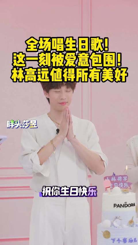 全场唱生日歌！这一刻被爱意包围！林高远值得所有美好