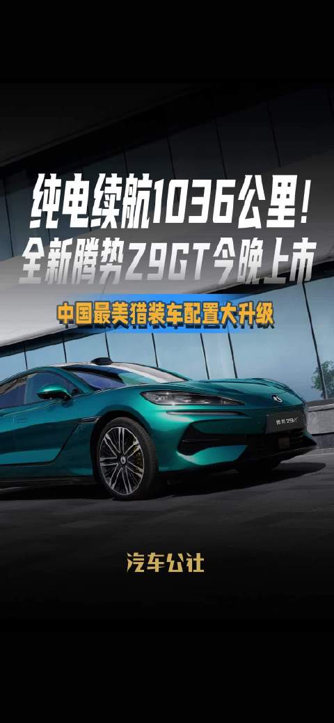 纯电续航1036公里！ 全新腾势Z9GT今晚上市 中国最美猎装车配置大升级
