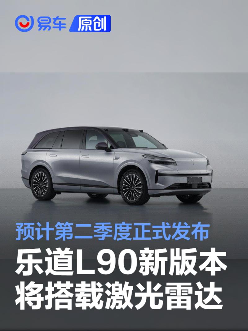 乐道L90新版本将搭载激光雷达 预计第二季度正式发布