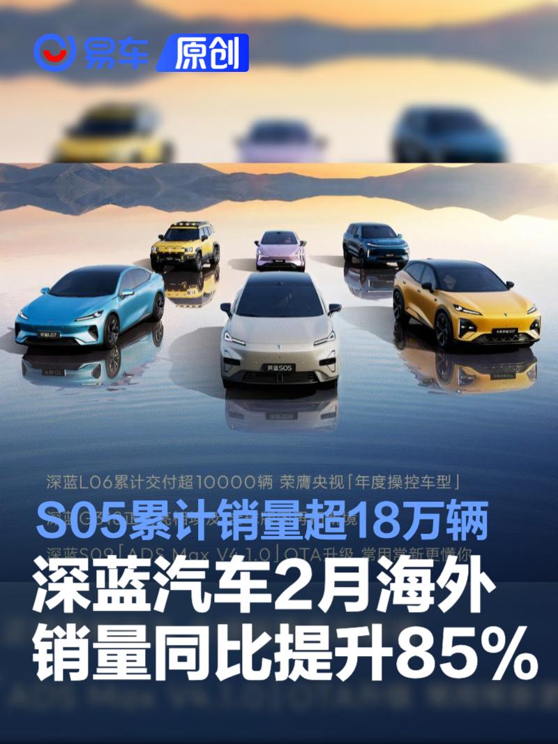 深蓝汽车2月海外销量同比提升85% 深蓝S05累计销量超18万辆