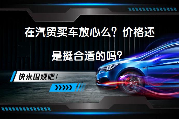 在汽贸买车放心么？价格还是挺合适的吗？