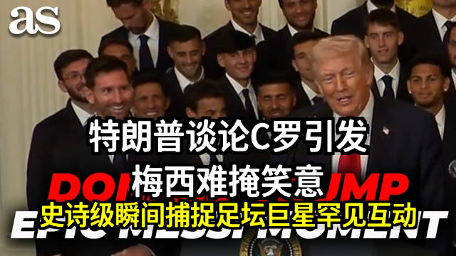 史诗般的梅西时刻：特朗普谈论克里斯蒂亚诺·罗纳尔多，梅西难掩笑意