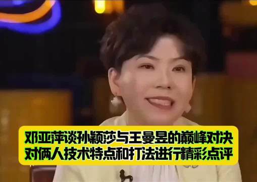 邓亚萍谈孙颖莎与王曼昱的巅峰对决，对俩人技术特点和打法进行精彩点评！