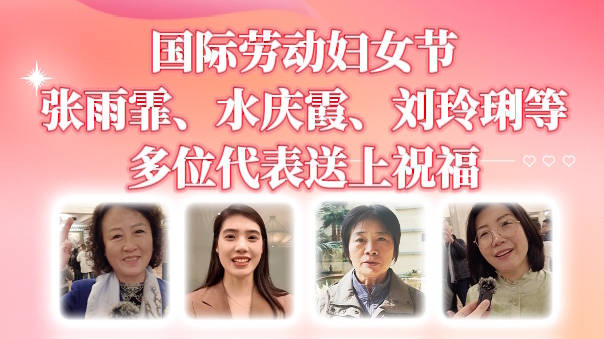 国际劳动妇女节，张雨霏、水庆霞、刘玲琍等多位代表送上祝福
