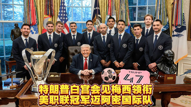 （完整版）特朗普白宫会见梅西领衔的美职联冠军迈阿密国际队