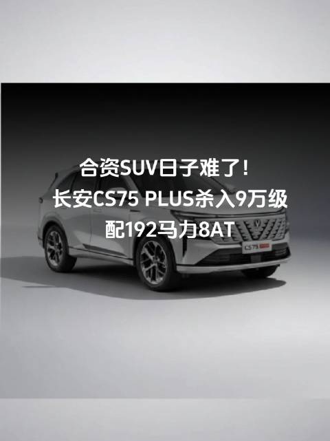 合资SUV日子难了！长安CS75 PLUS杀入9万级，配192马力8AT