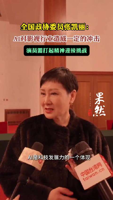 全国政协委员张凯丽：AI对影视行业造成一定冲击，演员需打起精神迎接挑战
