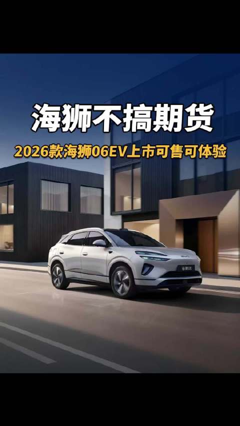 海狮不搞期货，2026款海狮06EV上市可售可体验