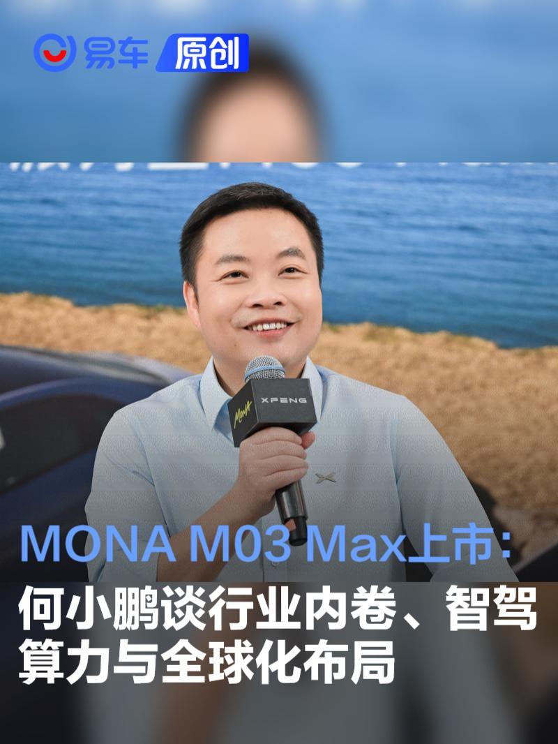 MONA M03 Max上市:何小鹏谈行业内卷、智驾算力与全球化布局