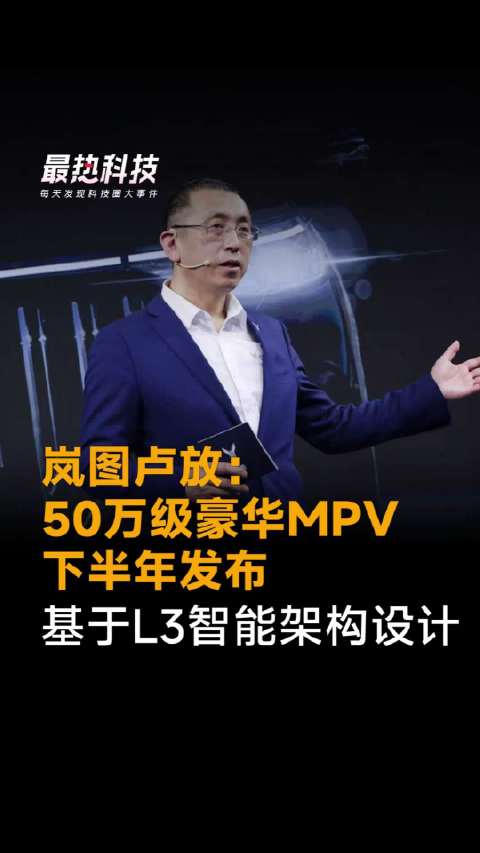 岚图卢放：50万级豪华MPV下半年发布，基于L3智能架构设计