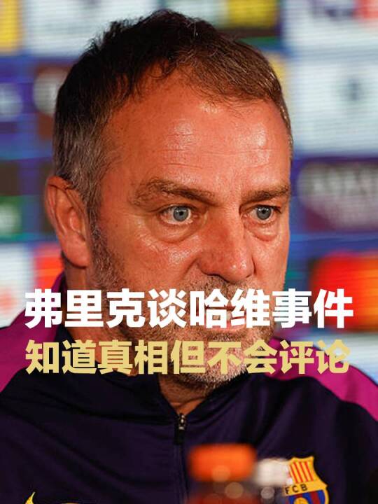 弗里克谈哈维炮轰拉波尔塔，我知道真相 但不会公开评论