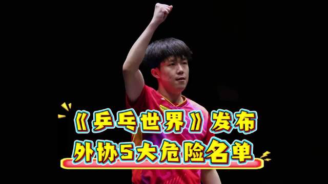 《乒乓世界》发布外协5大危险名单！雨果榜首张本次席 乒乓球王楚钦林诗栋雨果