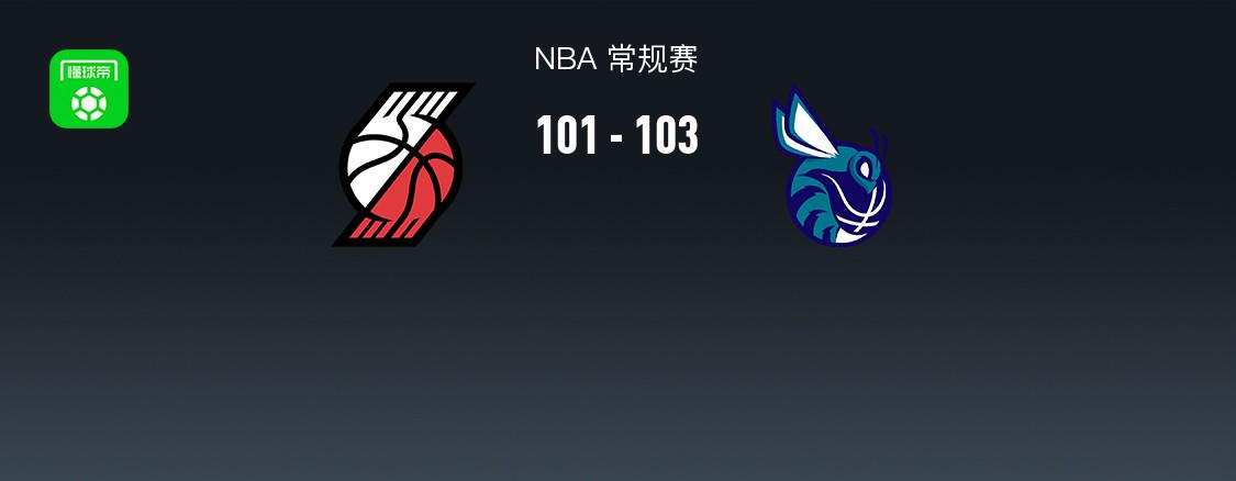 黄蜂103-101险胜逆转开拓者，米勒23+9，格兰特24分
