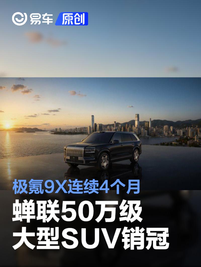 极氪9X连续4个月蝉联50万级大型SUV销冠