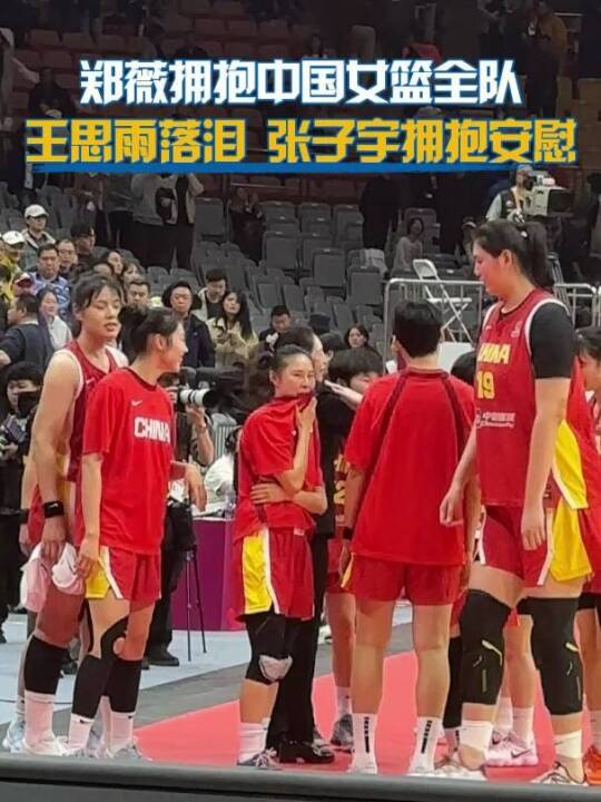 中国女篮负比利时，郑薇赛后拥抱全队王思雨落泪