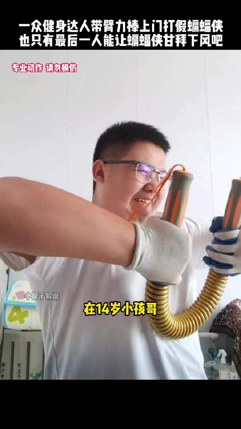 健身达人带臂力棒上门打假蝙蝠侠，也只有最后一位能让他心服口服
