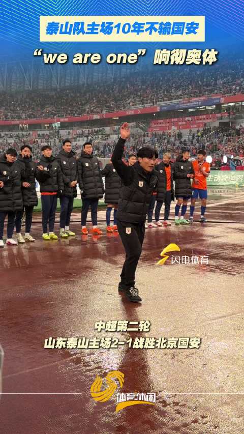 泰山队主场10年不输国安！“we are one”响彻奥体