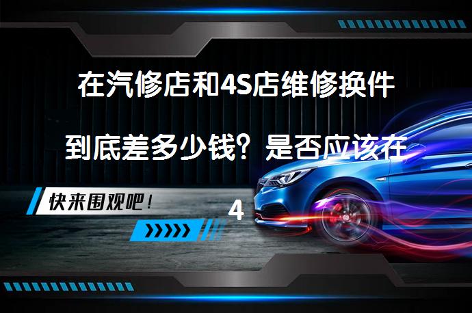 在汽修店和4S店维修换件到底差多少钱？是否应该在4S店进行基础保养？