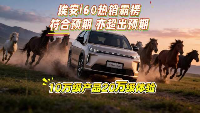 10万级产品20万级体验 埃安i60热销霸榜 符合预期，亦超出预期
