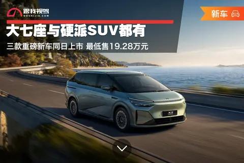 大七座与硬派SUV都有 三款重磅新车同日上市 最低售19.28万元