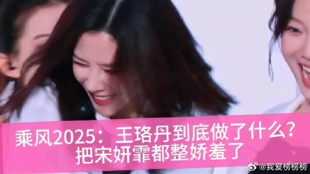 王珞丹到底做了什么？把宋妍霏都整娇羞了