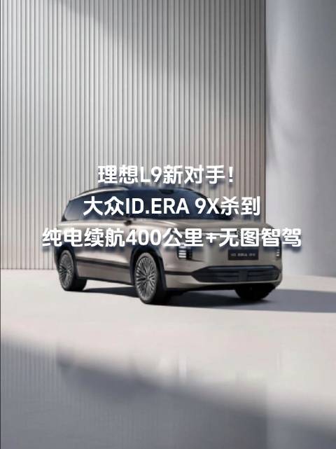 理想L9新对手！大众ID.ERA 9X杀到，纯电续航400公里+无图智驾