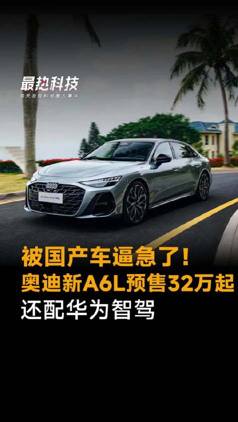 被国产车逼急了！奥迪新A6L预售32万起，还配华为智驾