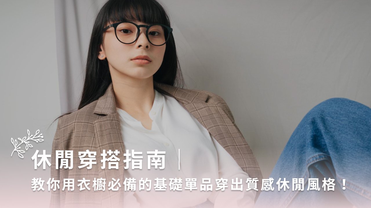 休闲穿搭指南|教你用衣橱必备的基础单品穿出质感休闲风格!