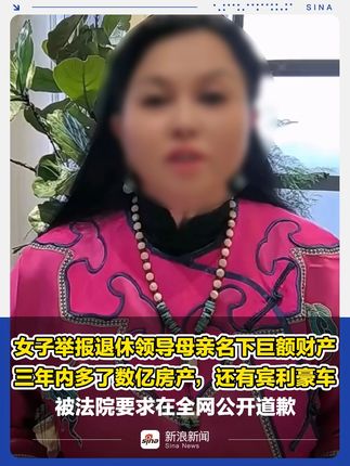 女子举报退休领导母亲名下巨额财产，三年内多了数亿房产，还有宾利豪车，被法院要求在全网公开道歉 更多视频资讯关注@新浪新闻