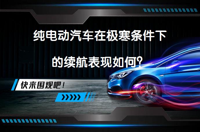 纯电动汽车在极寒条件下的续航表现如何? | 58汽车
