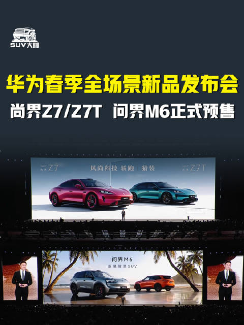 华为春季发布会推出尚界Z7、Z7T及问界M6开启预售