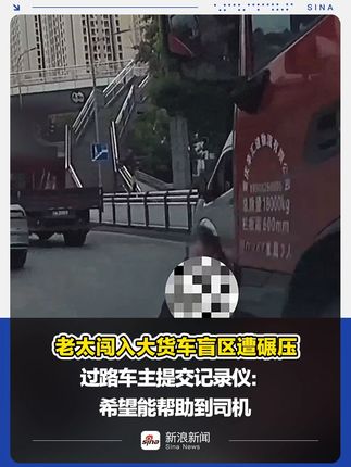 老太闯入大货车盲区遭碾压 过路车主提交记录仪：希望能帮助到司机