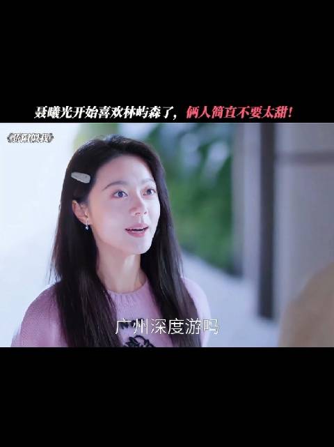 聂曦光开始喜欢林屿森了，俩人简直不要太甜！