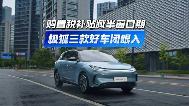 购置税补贴减半窗口期 极狐三款好车闭眼入
