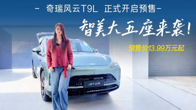 智美大五座来袭！13.99万起，奇瑞风云T9L正式开启预售